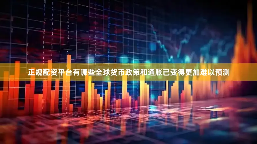 正规配资平台有哪些全球货币政策和通胀已变得更加难以预测