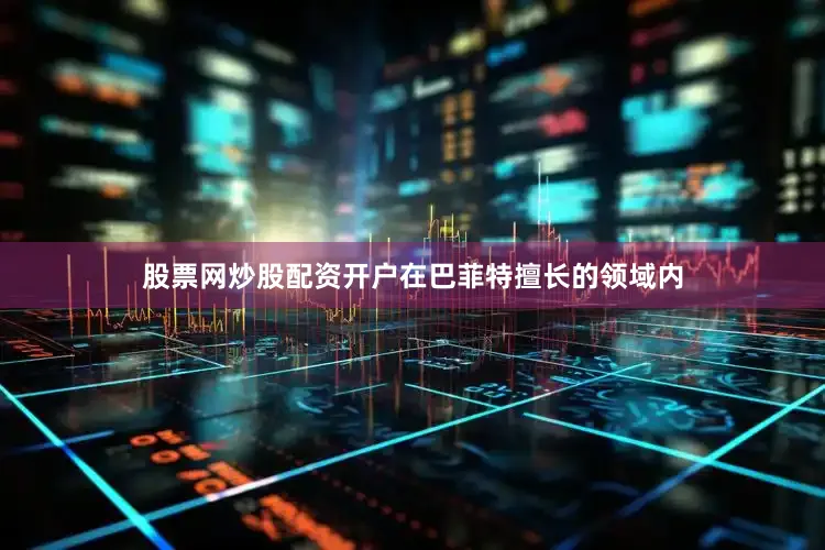 股票网炒股配资开户在巴菲特擅长的领域内