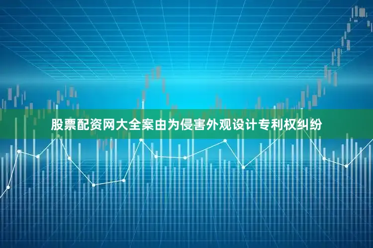 股票配资网大全案由为侵害外观设计专利权纠纷
