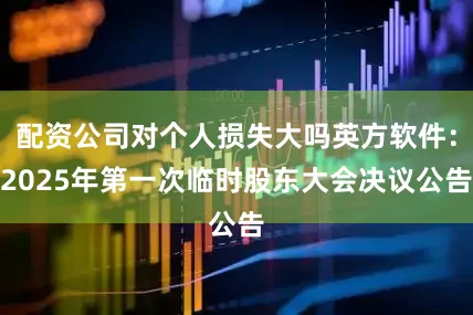 配资公司对个人损失大吗英方软件：2025年第一次临时股东大会决议公告