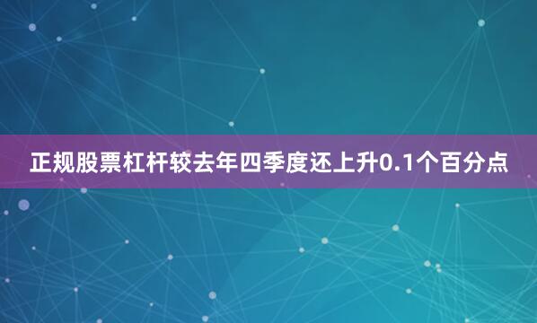 正规股票杠杆较去年四季度还上升0.1个百分点