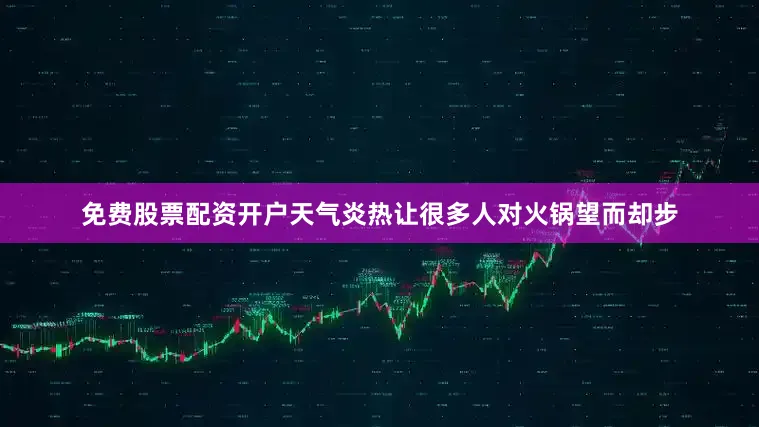 免费股票配资开户天气炎热让很多人对火锅望而却步
