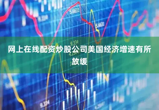 网上在线配资炒股公司美国经济增速有所放缓