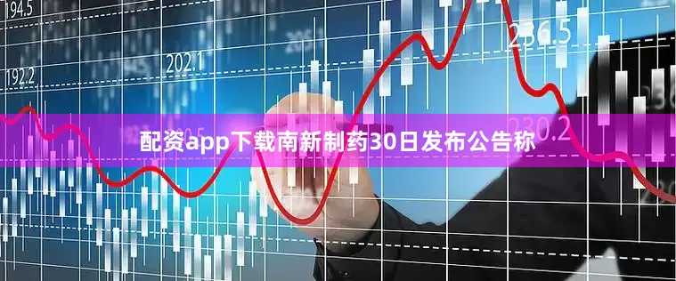 配资app下载南新制药30日发布公告称