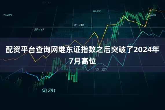 配资平台查询网继东证指数之后突破了2024年7月高位