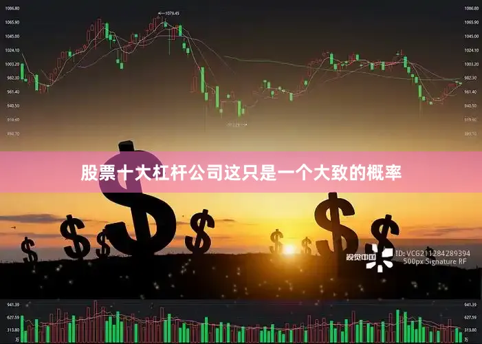股票十大杠杆公司这只是一个大致的概率