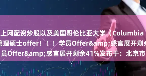 上网配资炒股以及美国哥伦比亚大学（Columbia University）艺术管理硕士offer！！！学员Offer&感言展开剩余41%发布于：北京市